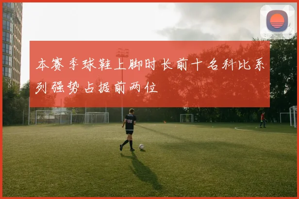 本赛季球鞋上脚时长前十名科比系列强势占据前两位