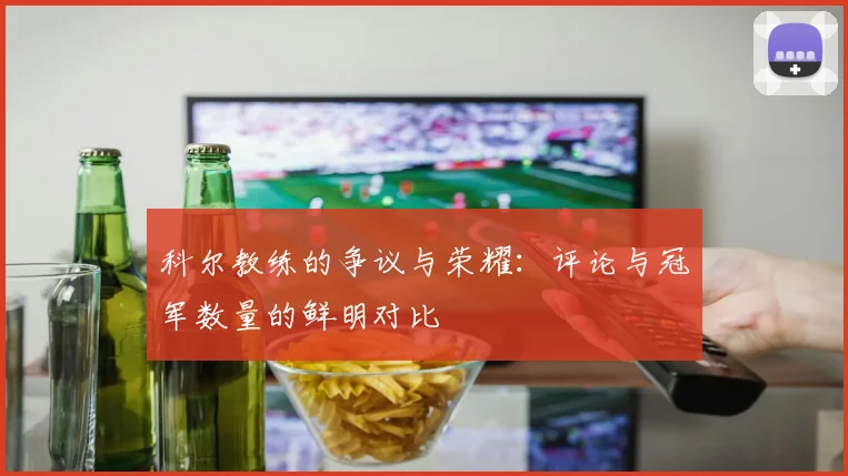 科尔教练的争议与荣耀：评论与冠军数量的鲜明对比