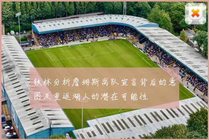 铁林分析詹姆斯离队宣言背后的意图及重返湖人的潜在可能性