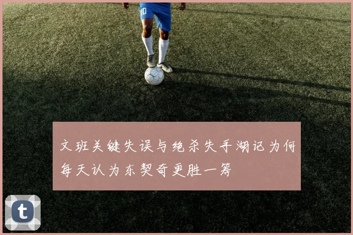 文班关键失误与绝杀失手湖记为何每天认为东契奇更胜一筹