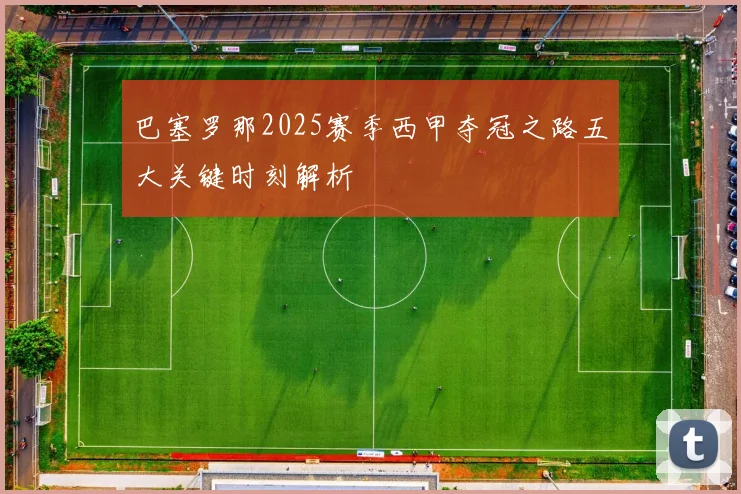 巴塞罗那2025赛季西甲夺冠之路五大关键时刻解析