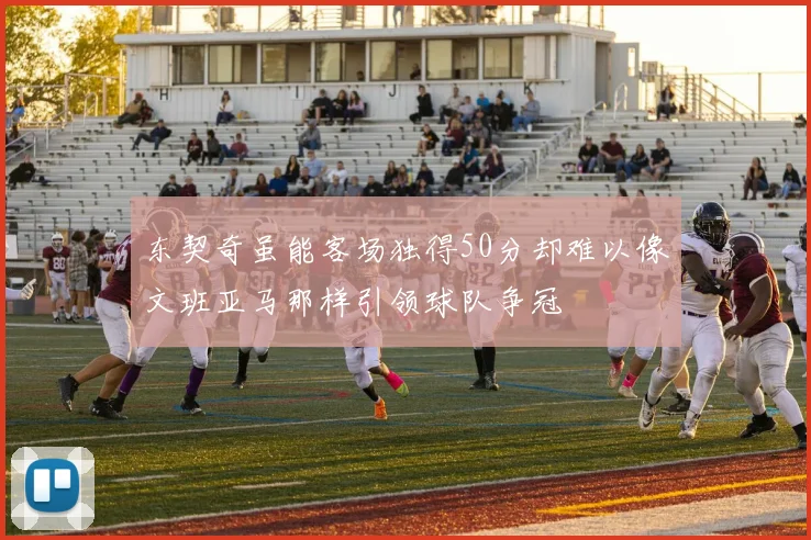 东契奇虽能客场独得50分却难以像文班亚马那样引领球队争冠