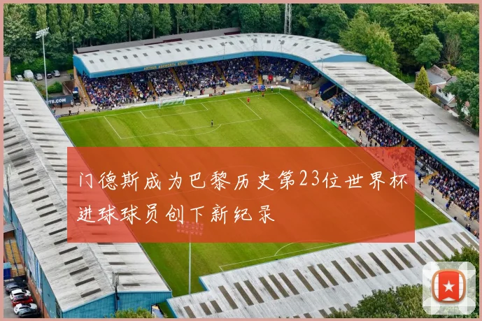 门德斯成为巴黎历史第23位世界杯进球球员创下新纪录