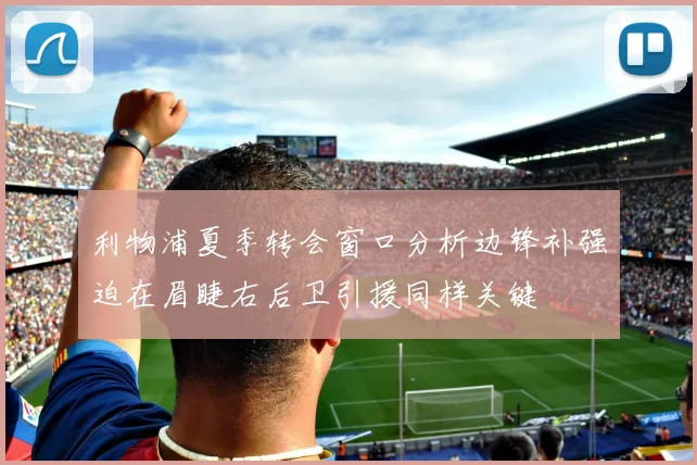 利物浦夏季转会窗口分析边锋补强迫在眉睫右后卫引援同样关键
