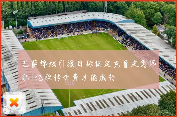 巴萨锋线引援目标锁定克鲁皮需匹配1亿欧转会费才能成行
