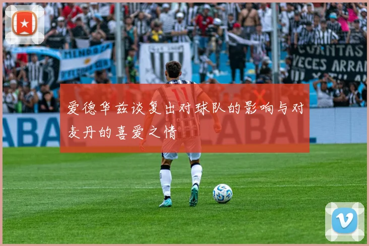 爱德华兹谈复出对球队的影响与对麦丹的喜爱之情