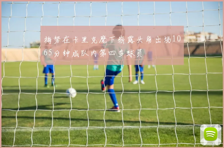 梅努在卡里克麾下崭露头角出场1065分钟成队内第四多球员
