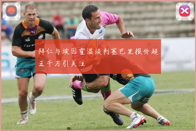 拜仁与埃因霍温谈判塞巴里报价超五千万引关注