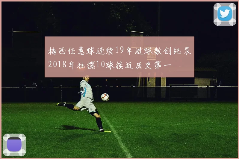 梅西任意球连续19年进球数创纪录2018年独揽10球接近历史第一
